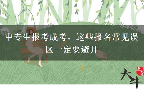 中专生报考成考，这些报名常见误区一定要避开