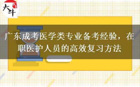 广东成考医学类专业备考经验，在职医护人员的高效复习方法