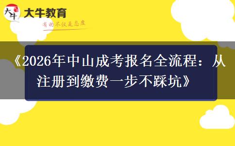 《2026年中山成考报名全流程：从注册到缴费一步不踩坑》