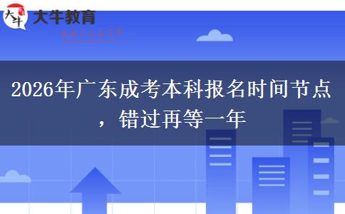 2026年广东成考本科报名时间节点，错过再等一年