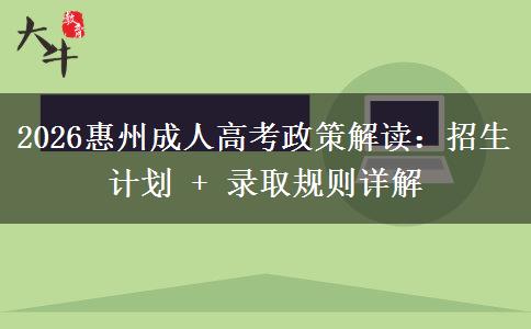 2026惠州成人高考政策解读：招生计划 + 录取规则详解