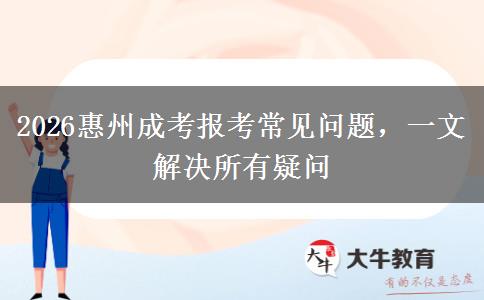 2026惠州成考报考常见问题，一文解决所有疑问