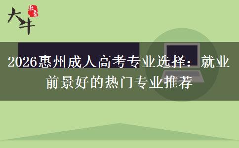 2026惠州成人高考专业选择：就业前景好的热门专业推荐