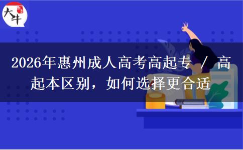 2026年惠州成人高考高起专 / 高起本区别，如何选择合适