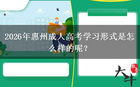 2026年惠州成人高考学习形式是怎么样的呢？