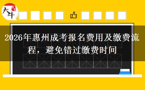 2026年惠州成考报名费用及缴费流程，避免错过缴费时间