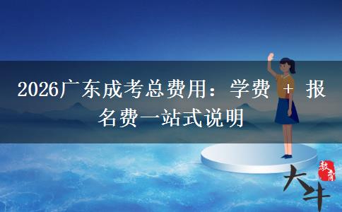 2026广东成考总费用：学费 + 报名费一站式说明