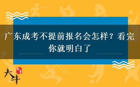 广东成考不提前报名会怎样?看完你就明白了