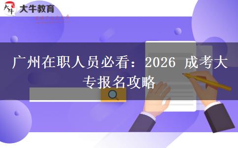 广州在职人员必看：2026 成考大专报名攻略