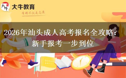 2026年汕头成人高考报名全攻略：新手报考一步到位