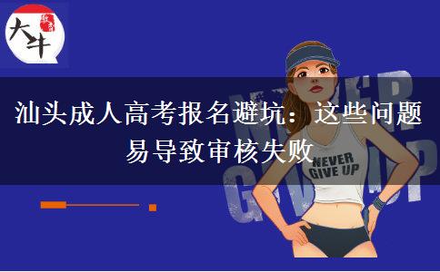 汕头成人高考报名避坑：这些问题易导致审核失败