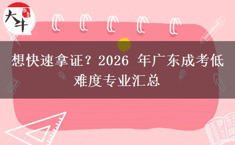想快速拿证？2026 年广东成考低难度专业汇总