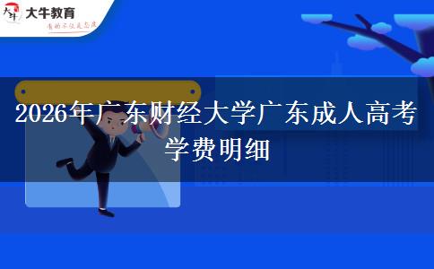2026年广东财经大学广东成人高考学费明细 2026年广东财经大学广东成人高考学费明细