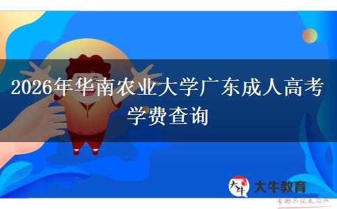 2026年华南农业大学广东成人高考学费查询