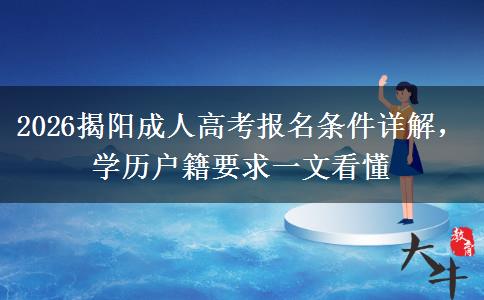 2026揭阳成人高考报名条件详解，学历户籍要求一文看懂