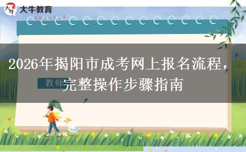 2026年揭阳市成考网上报名流程，完整操作步骤指南