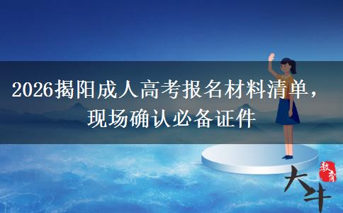 2026揭阳成人高考报名材料清单，现场确认必备证件