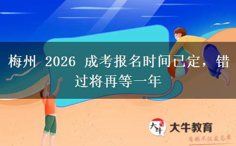 梅州 2026 成考报名时间已定，错过将再等一年