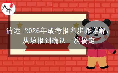 清远 2026年成考报名步骤详解，从填报到确认一次搞定