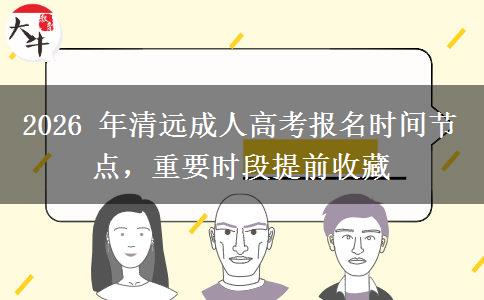2026 年清远成人高考报名时间节点，重要时段提前收藏