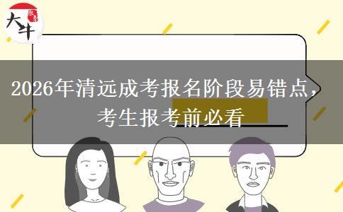 2026年清远成考报名阶段易错点，考生报考前必看