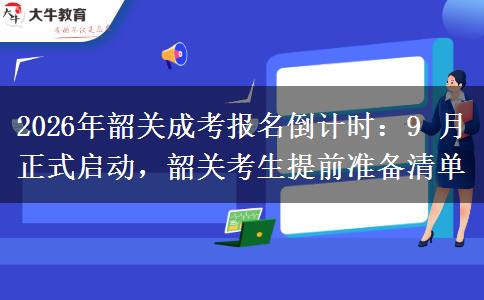 2026年韶关成考报名倒计时：9 月正式启动，韶关考生提前准备清单