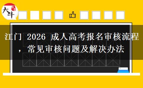 江门 2026 成人高考报名审核流程，常见审核问题及解决办法