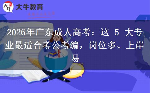 2026年广东成人高考：这 5 大专业最适合考公考编，岗位多、上岸易