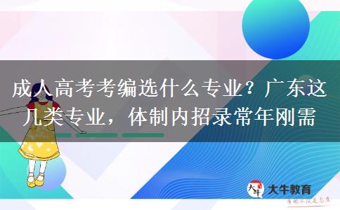 成人高考考编选什么专业？广东这几类专业，体制内招录常年刚需