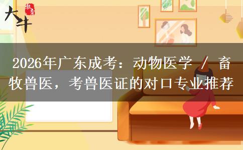 2026年广东成考:动物医学 / 畜牧兽医,考兽医证的对口专业推荐
