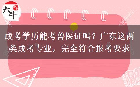 成考学历能考兽医证吗?广东这两类成考专业,完全符合报考要求 成考学历能考兽医证吗?广东这两类成考专业,完全符合报考要求