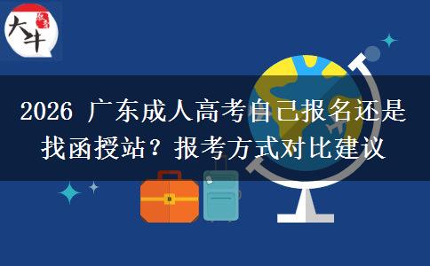 2026 广东成人高考自己报名还是找函授站？报考方式对比建议