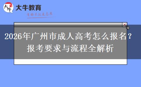 2026年广州市成人高考怎么报名？报考要求与流程全解析