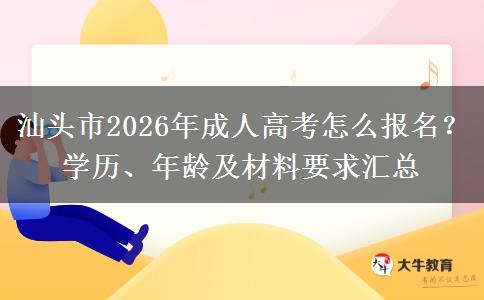 汕头市2026年成人高考怎么报名？学历、年龄及材料要求汇总