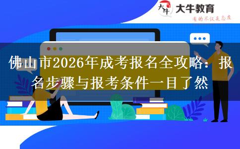 佛山市2026年成考报名全攻略：报名步骤与报考条件一目了然