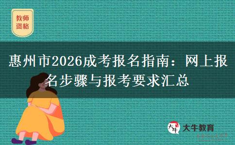 惠州市2026成考报名指南：网上报名步骤与报考要求汇总