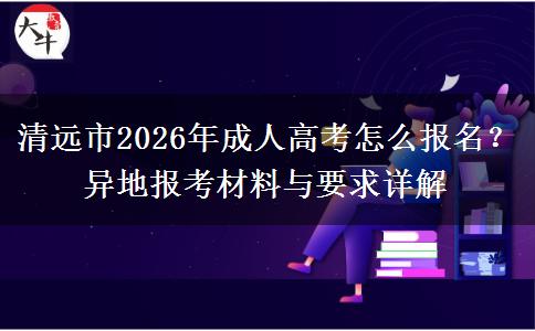 清远市2026年成人高考怎么报名？异地报考材料与要求详解