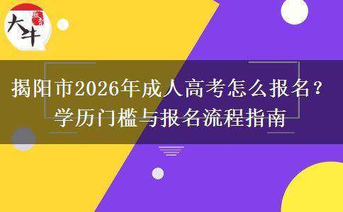 揭阳市2026年成人高考怎么报名？学历门槛与报名流程指南