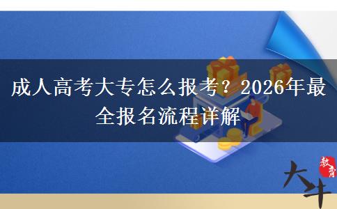 成人高考大专怎么报考？2026年最全报名流程详解