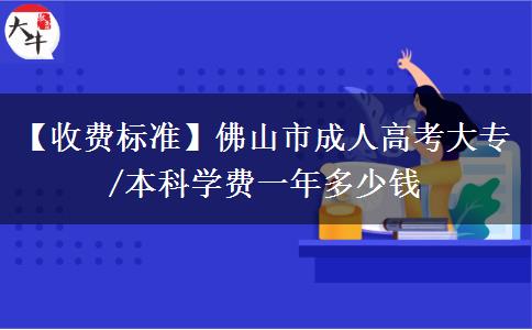 【收费标准】佛山市成人高考大专/本科学费一年多少钱