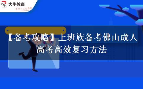 【备考攻略】上班族备考佛山成人高考高效复习方法