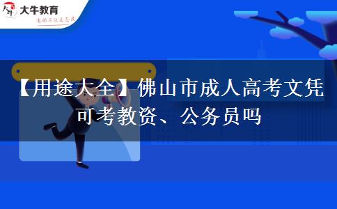 【用途大全】佛山市成人高考文凭可考教资、公务员吗