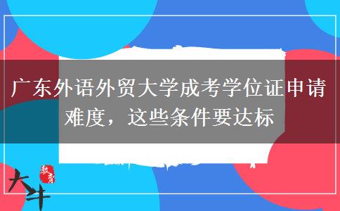 广东外语外贸大学成考学位证申请难度，这些条件要达标