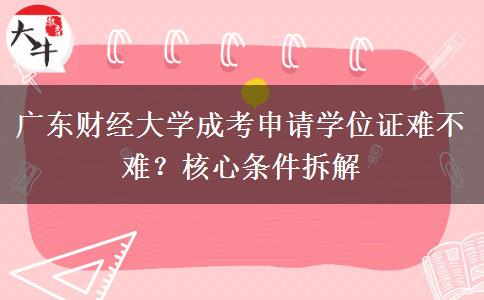 广东财经大学成考申请学位证难不难？核心条件。</div>
                    <div id=