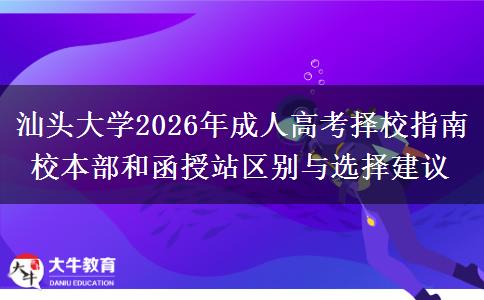 汕头大学2026年成人高考择校指南校本部和函授站区别与选择建议