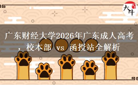 广东财经大学2026年广东成人高考，校本部 vs 函授站全解析