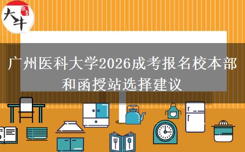 广州医科大学2026成考报名校本部和函授站选择建议
