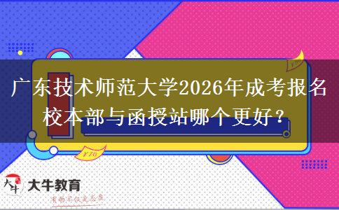 广东技术师范大学2026年成考报名校本部与函授站哪个更好？