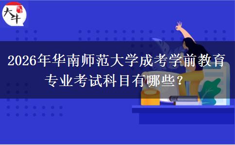 2026年华南师范大学成考学前教育专业考试科目有哪些?