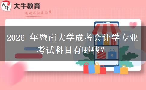 2026 年暨南大学成考会计学专业考试科目有哪些？